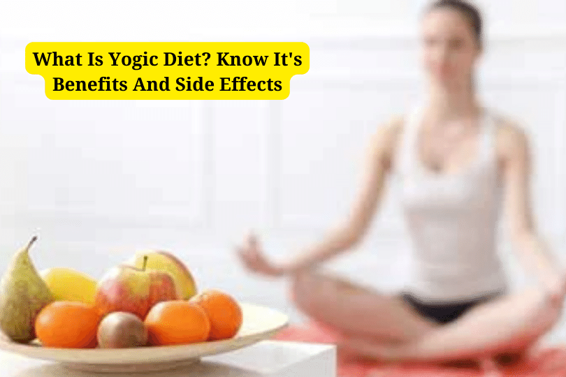 What Is Yogic Diet? Know It's Benefits And Side Effects